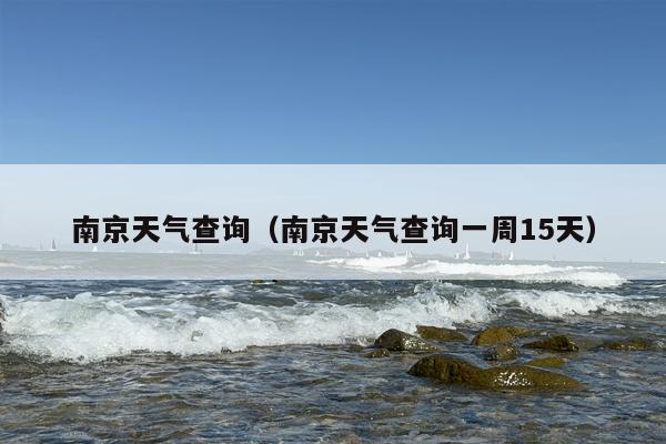 南京天气查询（南京天气查询一周15天）