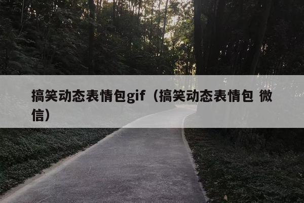 搞笑动态表情包gif（搞笑动态表情包 微信）