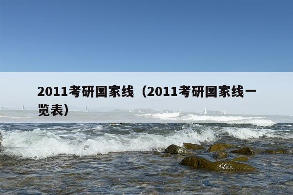 2011考研国家线（2011考研国家线一览表）