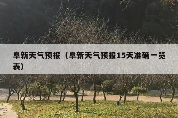 阜新天气预报（阜新天气预报15天准确一览表）