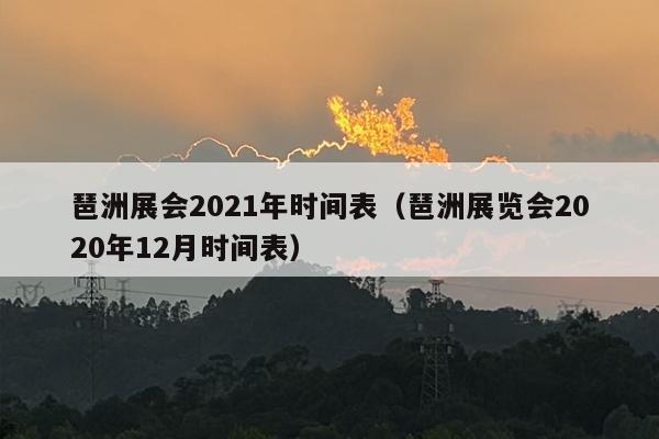 琶洲展会2021年时间表（琶洲展览会2020年12月时间表）