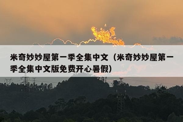 米奇妙妙屋第一季全集中文（米奇妙妙屋第一季全集中文版免费开心暑假）
