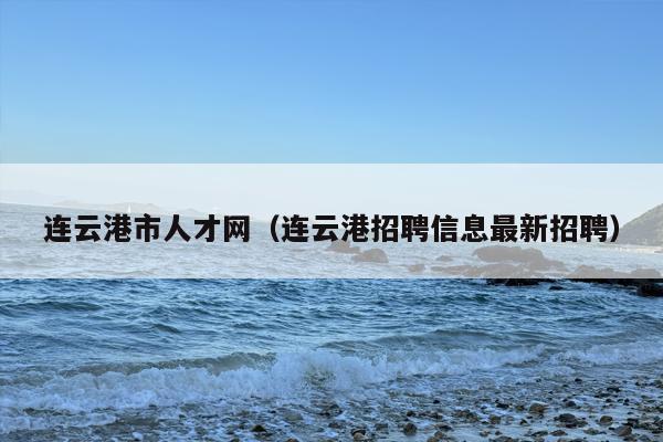 连云港市人才网（连云港招聘信息最新招聘）