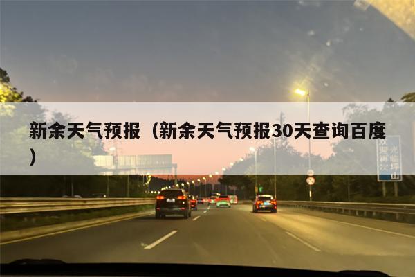 新余天气预报（新余天气预报30天查询百度）