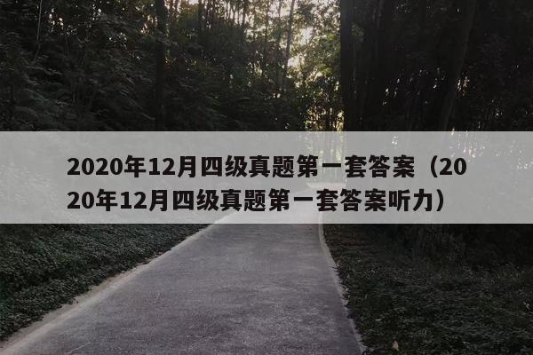 2020年12月四级真题第一套答案（2020年12月四级真题第一套答案听力）