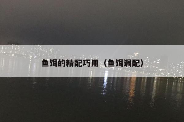 鱼饵的精配巧用（鱼饵调配）
