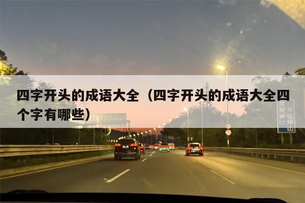 四字开头的成语大全（四字开头的成语大全四个字有哪些）