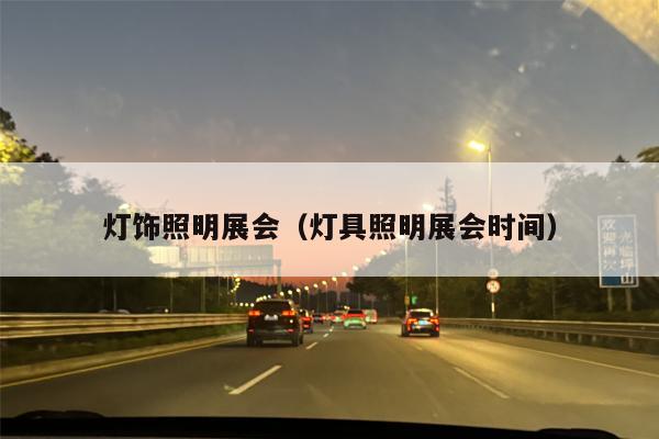 灯饰照明展会（灯具照明展会时间）