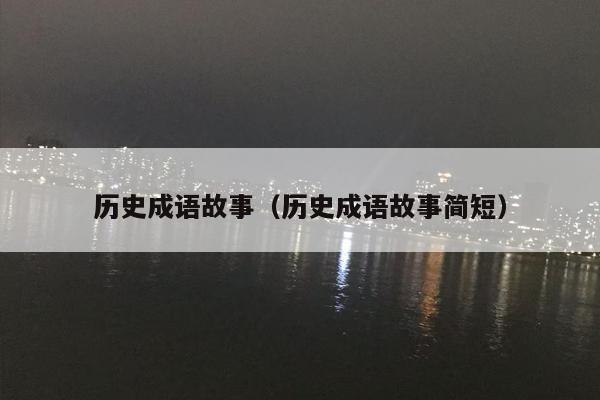 历史成语故事（历史成语故事简短）