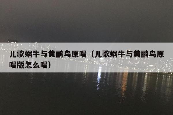 儿歌蜗牛与黄鹂鸟原唱（儿歌蜗牛与黄鹂鸟原唱版怎么唱）