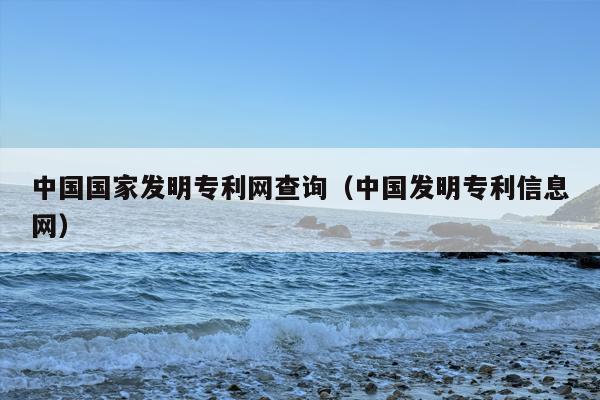 中国国家发明专利网查询（中国发明专利信息网）
