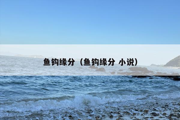 鱼钩缘分（鱼钩缘分 小说）